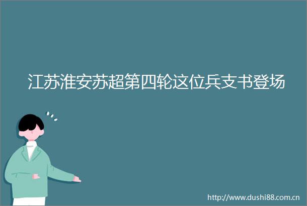 江苏淮安苏超第四轮这位兵支书登场
