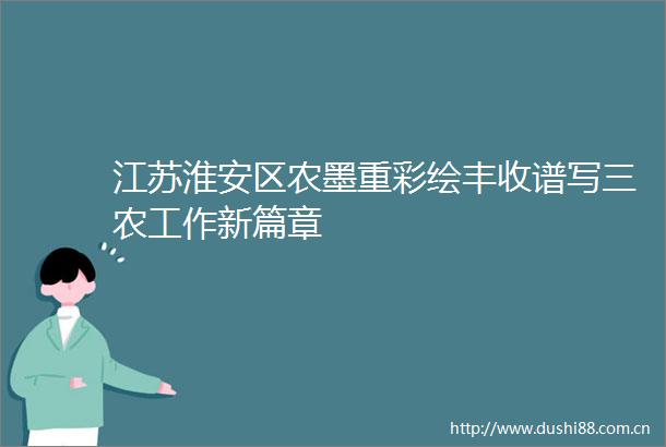 江苏淮安区农墨重彩绘丰收谱写三农工作新篇章
