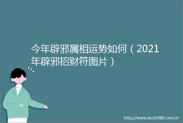 今年辟邪属相运势如何（2021年辟邪招财符图片）