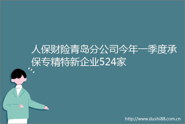 人保财险青岛分公司今年一季度承保专精特新企业524家