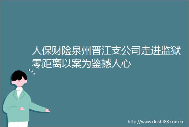 人保财险泉州晋江支公司走进监狱零距离以案为鉴撼人心