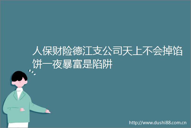 人保财险德江支公司天上不会掉馅饼一夜暴富是陷阱