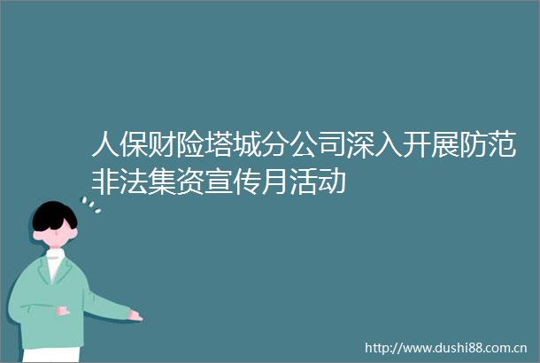 人保财险塔城分公司深入开展防范集资宣传月活动