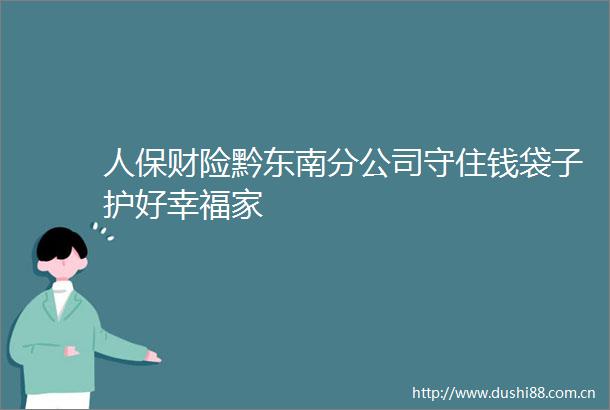 人保财险黔东南分公司守住钱袋子护好幸福家