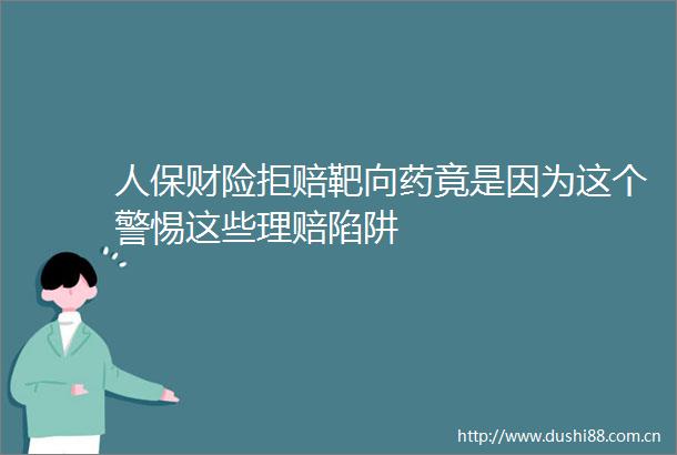 人保财险拒赔靶向药竟是因为这个警惕这些理赔陷阱