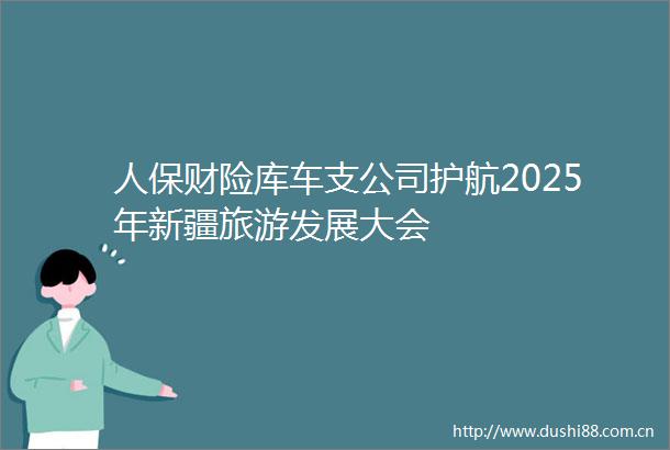 人保财险库车支公司护航2025年新疆旅游发展大会