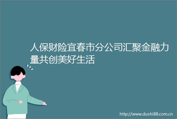 人保财险宜春市分公司汇聚金融力量共创美好生活