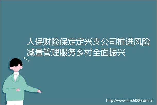 人保财险保定定兴支公司推进风险减量管理服务乡村全面振兴