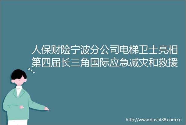 人保财险宁波分公司电梯卫士亮相第四届长三角国际应急减灾和救援博览会