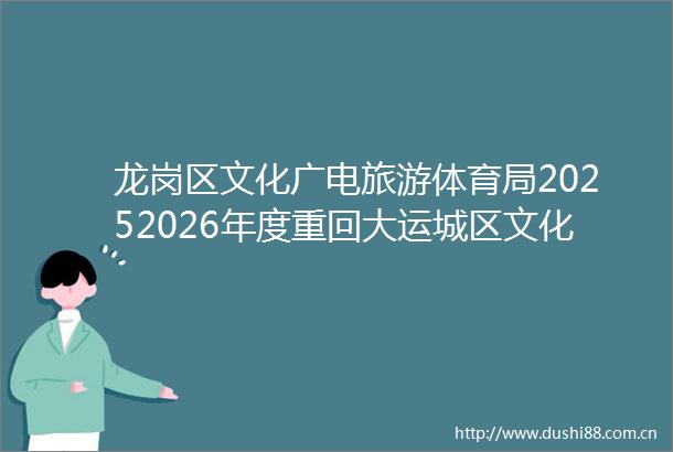 龙岗区文化广电旅游体育局20252026年度重回大运城区文化品牌推广项目采购招标公告