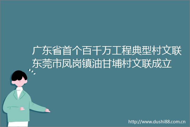 广东省首个百千万工程典型村文联东莞市凤岗镇油甘埔村文联成立