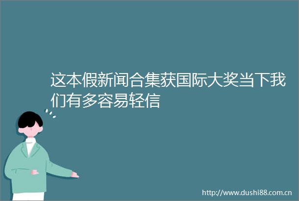 这本假新闻合集获国际大奖当下我们有多容易轻信