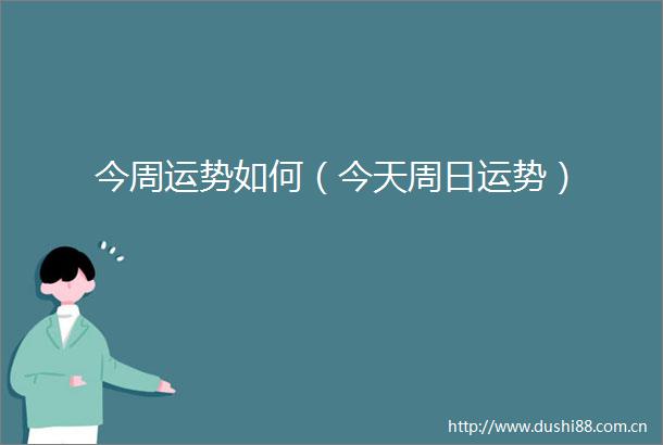 今周运势如何（今天周日运势）