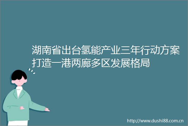 湖南省出台氢能产业三年行动方案打造一港两廊多区发展格局