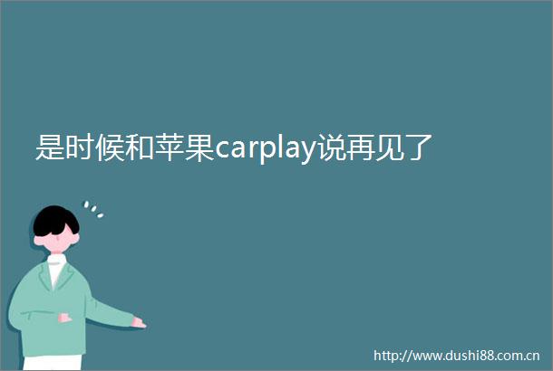 是时候和苹果carplay说再见了