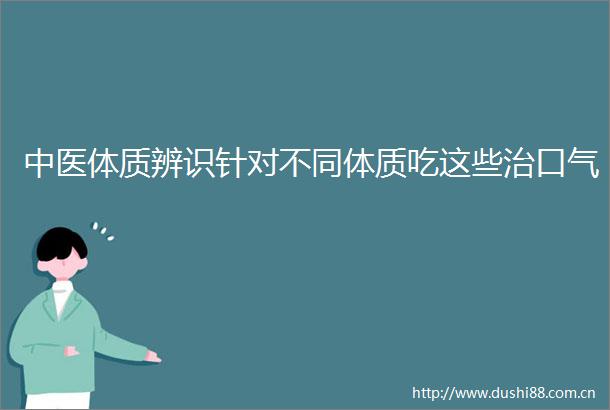 中医体质辨识针对不同体质吃这些治口气