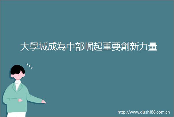 大學城成為中部崛起重要創新力量
