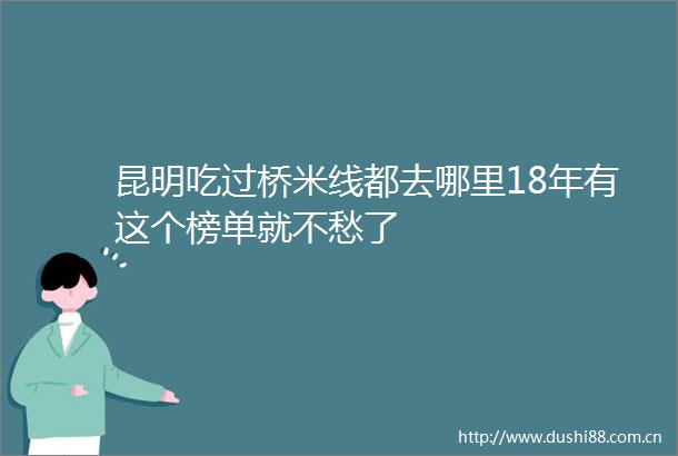 昆明吃过桥米线都去哪里18年有这个榜单就不愁了