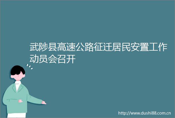 武陟县高速公路征迁居民安置工作动员会召开