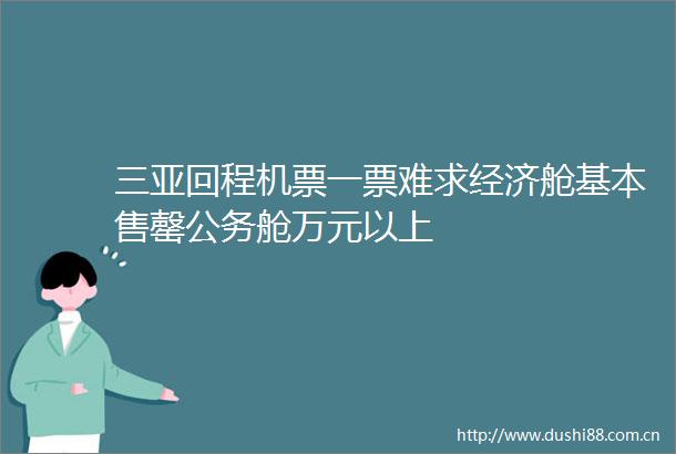 三亚回程机票一票难求经济舱基本售罄舱万元以上