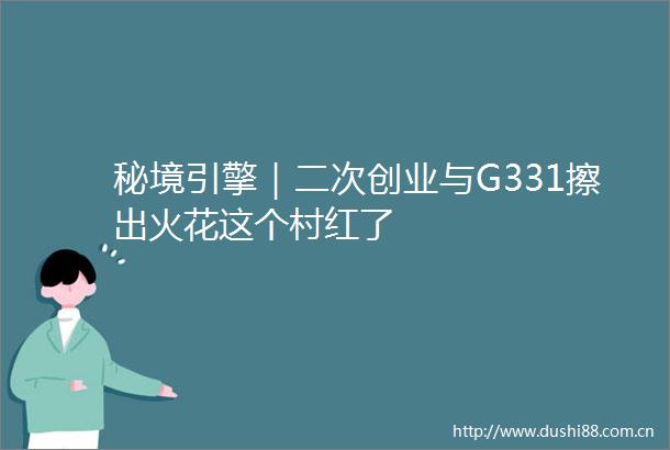 秘境引擎｜二次创业与G331擦出火花这个村红了