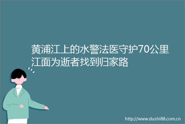 黄浦江上的水警法医守护70公里江面为逝者找到归家路