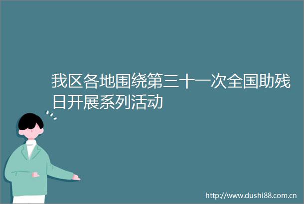 我区各地围绕第三十一次全国助残日开展系列活动