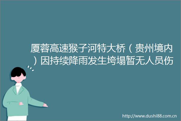 厦蓉高速猴子河特大桥（贵州境内）因持续降雨发生垮塌暂无人员伤亡