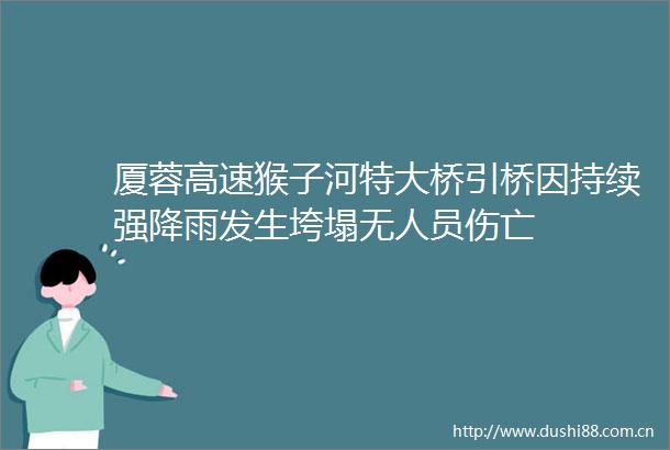 厦蓉高速猴子河特大桥引桥因持续强降雨发生垮塌无人员伤亡