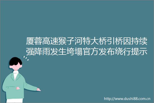 厦蓉高速猴子河特大桥引桥因持续强降雨发生垮塌官方发布绕行提示