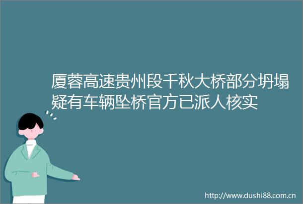 厦蓉高速贵州段千秋大桥部分坍塌疑有车辆坠桥官方已派人核实