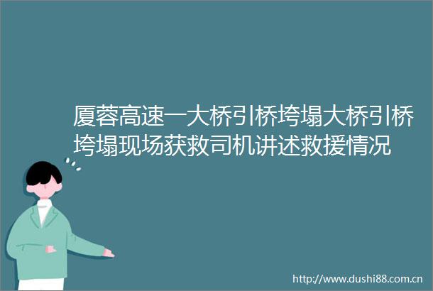 厦蓉高速一大桥引桥垮塌大桥引桥垮塌现场获救司机讲述救援情况