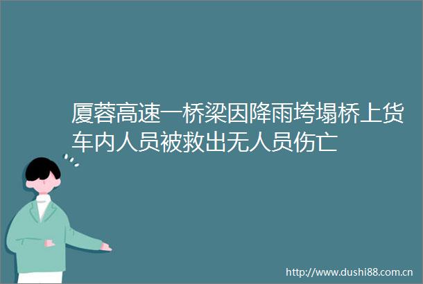 厦蓉高速一桥梁因降雨垮塌桥上货车内人员被救出无人员伤亡