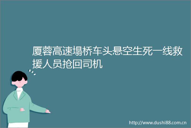 厦蓉高速塌桥车头悬空生死一线救援人员抢回司机