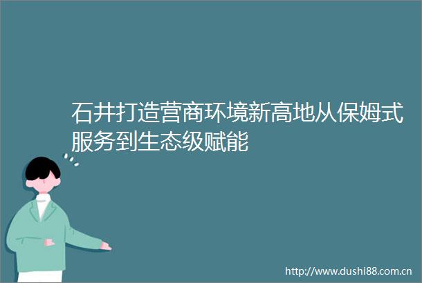 石井打造营商环境新高地从保姆式服务到生态级赋能