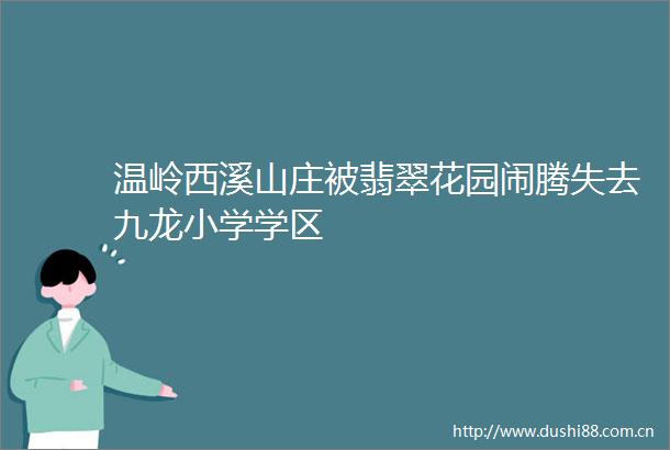 温岭西溪山庄被翡翠花园闹腾失去九龙小学学区