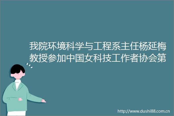 我院环境科学与工程系主任杨延梅教授参加女科技工作者协会第五次全国会员代表大会