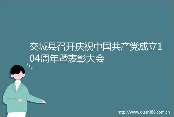 交城县召开庆祝成立104周年暨表彰大会
