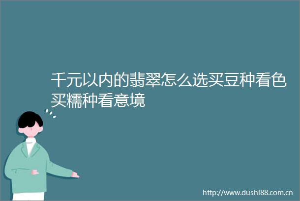 千元以内的翡翠怎么选买豆种看色买糯种看意境