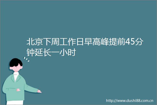 北京下周工作日早高峰提前45分钟延长一小时