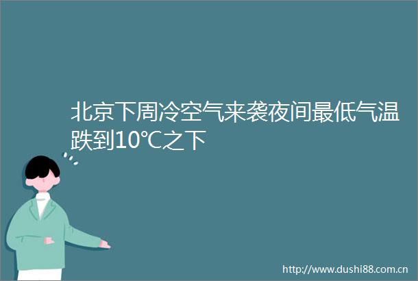 北京下周冷空气来袭夜间最低气温跌到10℃之下