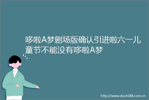 哆啦A梦剧场版确认引进啦六一儿童节不能没有哆啦A梦