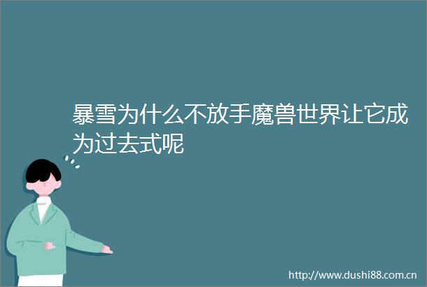 暴雪为什么不放手魔兽世界让它成为过去式呢