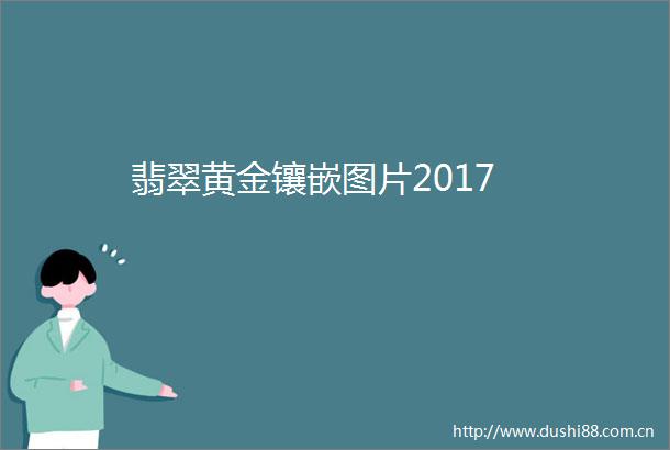 翡翠黄金镶嵌图片2017