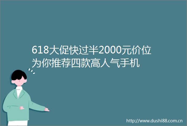618大促快过半2000元价位为你推荐四款高人气手机