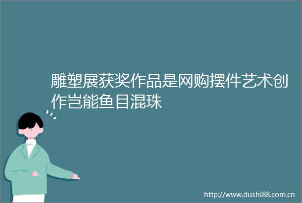 雕塑展获奖作品是网购摆件艺术创作岂能鱼目混珠