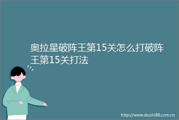 奥拉星破阵王第15关怎么打破阵王第15关打法