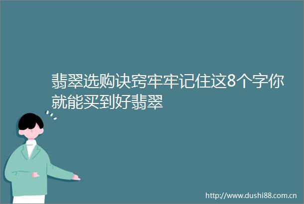 翡翠选购诀窍牢牢记住这8个字你就能买到好翡翠