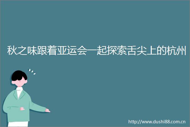 秋之味跟着亚运会一起探索舌尖上的杭州