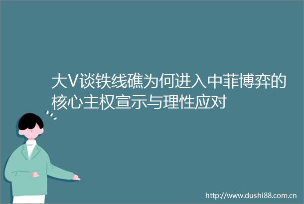 大V谈铁线礁为何进入中菲博弈的核心主权宣示与理性应对